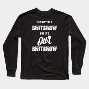 This may be a shitshow, but it's our shitshow Long Sleeve T-Shirt